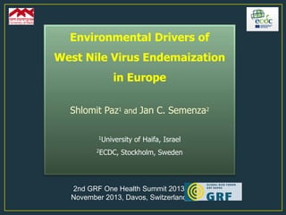 Environmental Drivers of

West Nile Virus Endemaization
in Europe
Shlomit Paz1 and Jan C. Semenza2
1University

2ECDC,

of Haifa, Israel

Stockholm, Sweden

2nd GRF One Health Summit 2013
November 2013, Davos, Switzerland

 