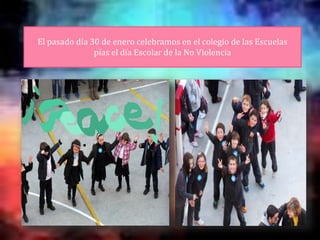 El pasado día 30 de enero celebramos en el colegio de las Escuelas
pías el día Escolar de la No Violencia
 