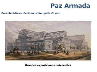 Paz Armada 
Características: Periodo prolongado de paz 
Grandes exposiciones universales 
 