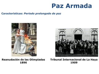 Reanudación de las Olimpiadas 
1896 
Paz Armada 
Tribunal Internacional de La Haya 
1909 
Características: Periodo prolongado de paz 
 