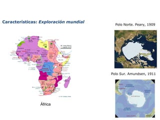 África 
Polo Norte. Peary, 1909 
Polo Sur. Amundsen, 1911 
Características: Exploración mundial 
 