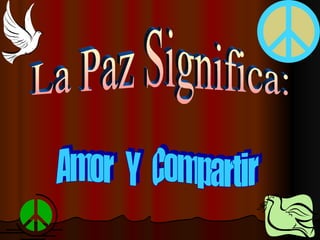 La Paz Significa: Amor  Y  Compartir 