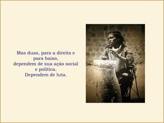 Mas duas, para a direita e
para baixo,
dependem de sua ação social
e política.
Dependem de luta.
 