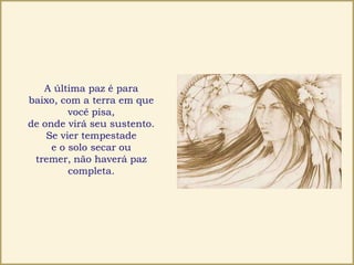 A última paz é para
baixo, com a terra em que
você pisa,
de onde virá seu sustento.
Se vier tempestade
e o solo secar ou
tremer, não haverá paz
completa.
 