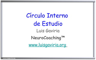 Círculo Interno
   de Estudio
   Luis Gaviria
 NeuroCoaching™
www.luisgaviria.org
 