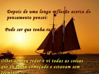 Depois de uma longa reflexão acerca do pensamento pensei: " Pode ser que tenha razão! Olhei ao meu redor e vi todas as coisas  que eu tinha começado e estavam sem terminar… 