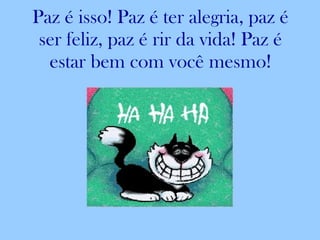 Paz é isso! Paz é ter alegria, paz é ser feliz, paz é rir da vida! Paz é estar bem com você mesmo! 
