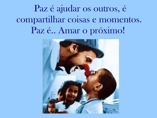 Paz é ajudar os outros, é compartilhar coisas e momentos. Paz é.. Amar o próximo!  