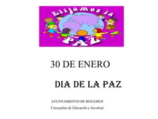 30 DE ENERO DIA DE LA PAZ AYUNTAMIENTO DE BENAMEJI Concejalías de Educación y Juventud 