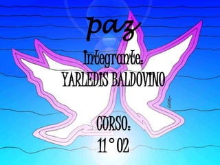 paz
   Integrante:
YARLEDIS BALDOVINO

      CURSO:
      11°02
 