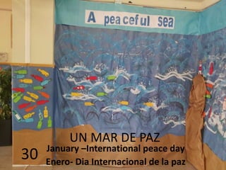 UN MAR DE PAZ
January –International peace day
Enero- Dia Internacional de la paz
30
 
