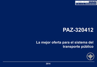 PAZ-320412
La mejor oferta para el sistema del
transporte público

2014

 