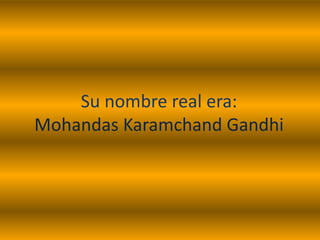 Su nombre real era:
Mohandas Karamchand Gandhi
 
