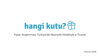 Pazar Araştırması: Türkiye’de Abonelik Modeliyle e-Ticaret
Haziran 2018
 