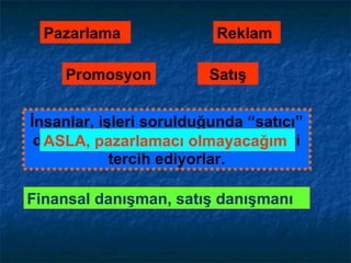 Pazarlama
SatışPromosyon
Reklam
İnsanlar, işleri sorulduğunda “satıcı”
demek yerine “pazarlamacı” demeyi
tercih ediyorlar.
Finansal danışman, satış danışmanı
ASLA, pazarlamacı olmayacağım
 