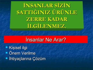 İnsanlar Ne Arar?İnsanlar Ne Arar?
 Kişisel ilgiKişisel ilgi
 Önem VerilmeÖnem Verilme
 İhtiyaçlarına Çözümİhtiyaçlarına Çözüm
İNSANLAR SİZİNİNSANLAR SİZİN
SATTIĞINIZ ÜRÜNLESATTIĞINIZ ÜRÜNLE
ZERRE KADARZERRE KADAR
İLGİLENMEZ.İLGİLENMEZ.
 