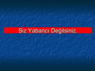 Siz Yabancı Değilsiniz.Siz Yabancı Değilsiniz.
 