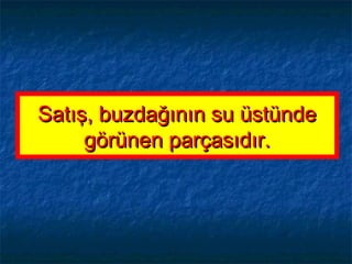 Satış, buzdağının su üstündeSatış, buzdağının su üstünde
görünen parçasıdır.görünen parçasıdır.
 