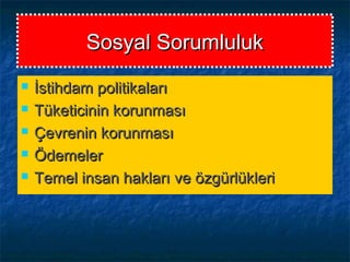 Sosyal SorumlulukSosyal Sorumluluk
 İstihdam politikalarıİstihdam politikaları
 Tüketicinin korunmasıTüketicinin korunması
 Çevrenin korunmasıÇevrenin korunması
 ÖdemelerÖdemeler
 Temel insan hakları ve özgürlükleriTemel insan hakları ve özgürlükleri
 