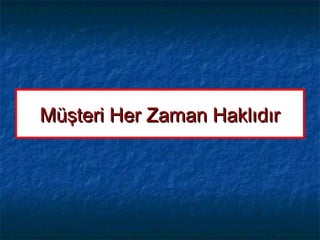Müşteri Her Zaman HaklıdırMüşteri Her Zaman Haklıdır
 