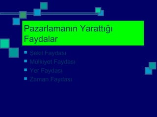 Pazarlamanın Yarattığı
Faydalar
 Şekil Faydası
 Mülkiyet Faydası
 Yer Faydası
 Zaman Faydası
 