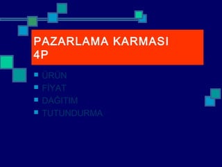 PAZARLAMA KARMASI
4P
 ÜRÜN
 FİYAT
 DAĞITIM
 TUTUNDURMA
 