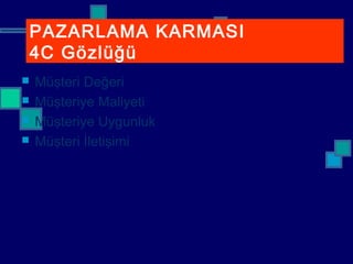  Müşteri Değeri
 Müşteriye Maliyeti
 Müşteriye Uygunluk
 Müşteri İletişimi
PAZARLAMA KARMASI
4C Gözlüğü
 