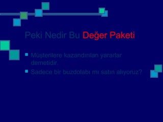 Peki Nedir Bu Değer Paketi
 Müşterilere kazandırılan yararlar
demetidir.
 Sadece bir buzdolabı mı satın alıyoruz?
 