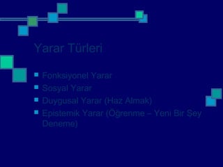 Yarar Türleri
 Fonksiyonel Yarar
 Sosyal Yarar
 Duygusal Yarar (Haz Almak)
 Epistemik Yarar (Öğrenme – Yeni Bir Şey
Deneme)
 