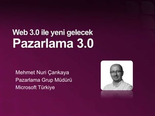 Web 3.0 ile yeni gelecekPazarlama 3.0 Mehmet NuriÇankaya PazarlamaGrup Müdürü Microsoft Türkiye 