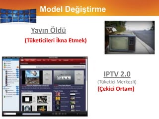 2007 yılının son çeyreğinden 2008 yılının ilk çeyreğine dünya çapında IP set-üstü kutu geliri %10 arttıModel DeğiştirmeYayın Öldü(Tüketicileri İkna Etmek)IPTV 2.0(Tüketici Merkezli)(Çekici Ortam)