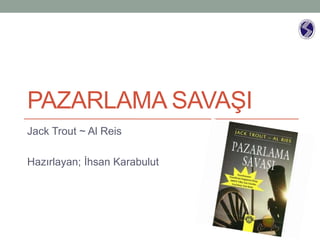 PAZARLAMA SAVAŞI
Jack Trout ~ Al Reis
Hazırlayan; İhsan Karabulut
 