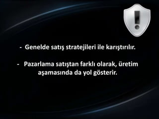- Genelde satış stratejileri ile karıştırılır.

- Pazarlama satıştan farklı olarak, üretim
      aşamasında da yol gösterir.
 