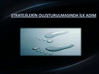 STRATEJİLERİN OLUŞTURULMASINDA İLK ADIM
 