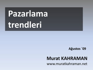  Pazarlama  trendleri  Ağustos ´09   Murat KAHRAMAN www.muratkahraman.net 