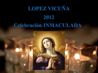 LOPEZ VICUÑA
            2012
Celebración INMACULADA
 