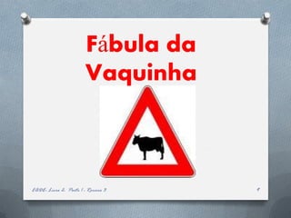 Fábula da
                        Vaquinha



EADE- Livro 2- Parte 1 - Roreiro 3   9
 