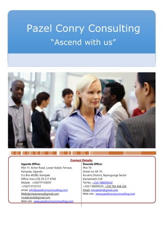 NOREMCO AB
SUPPLY, INSTALLATION AND COMMISSION OF
Contact Details:
Uganda Office:
Plot 11, Acher Road, Lower Kololo Terrace,
Kampala, Uganda.
P.o Box 40280, Kampala
Office: line+256 39 217 4704
Mobile: +256777159597
+256773725723
email: info@pazelconryconsulting.com
Melodyniwamanya@gmail.com
mutebi.bob@gmail.com
Web site: www.pazelconroyconsulting.com
Rwanda Office:
Plot 70
Street no: KK 76
Kicukiro District, Nyarugunga Sector
Kamashashi Cell
Tel No. +250 788699520
+250 738699520, +250 783 458 326
Email: mirujeado@gmail.com
Web site: www.pazelconroyconsulting.com
Pazel Conry Consulting
“Ascend with us”
 