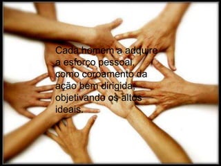 Cada homem a adquire
a esforço pessoal,
como coroamento da
ação bem dirigida,
objetivando os altos
ideais.
 
