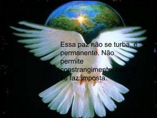 Essa paz não se turba, é
permanente. Não
permite
constrangimento, nem
se faz imposta.
 
