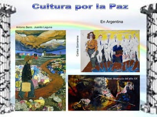 Cultura por la Paz En Argentina Felipe Noé. Anarquía del año XX Antonio Berni.  Juanito Laguna Carlos Gorriarena 