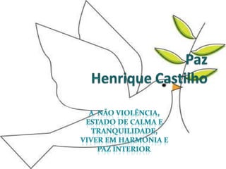 PazHenrique Castilho  A  não violência, estado de calma e tranquilidade,  viver em harmonia e paz interior.  