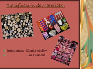 Clasificación de Materiales




Integrantes: -Claudia Aballay
              -Paz Huneeus
 