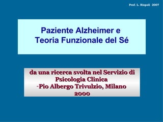 Paziente Alzheimer e  Teoria Funzionale del Sé ,[object Object],[object Object],[object Object],Prof. L. Rispoli   2007  