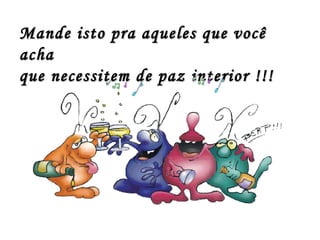 Mande isto pra aqueles que você acha que necessitem de paz interior !!! 