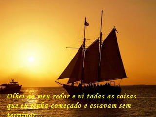 Olhei ao meu redor e vi todas as coisas que eu tinha começado e estavam sem terminar…