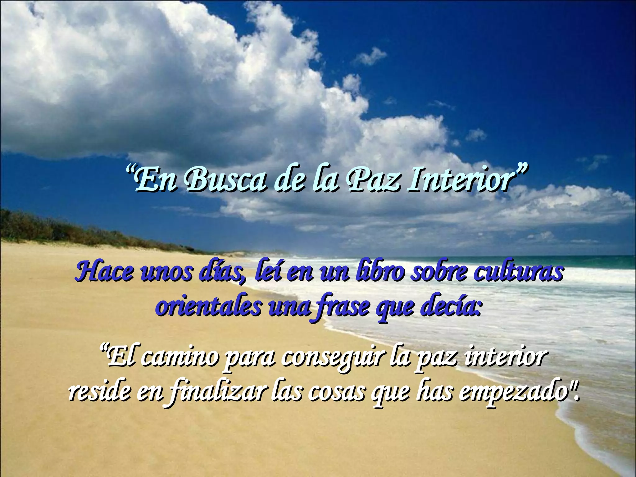 “ En Busca de la Paz Interior” Hace unos días, leí en un libro sobre culturas orientales una frase que decía: “ El camino para conseguir la paz interior reside en finalizar las cosas que has empezado".