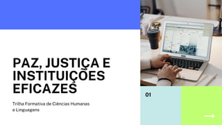 PAZ, JUSTIÇA E
INSTITUIÇÕES
EFICAZES
Trilha Formativa de Ciências Humanas
e Linguagens
01
 
