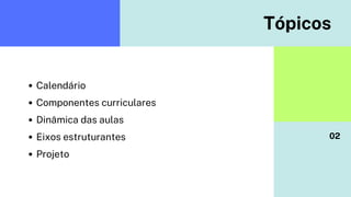 Tópicos
Calendário
Componentes curriculares
Dinâmica das aulas
Eixos estruturantes 02
Projeto
 