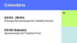 Calendário
03
24/04 - 28/04:
Entrega/Apresentação do Trabalho Parcial
03/06 (Sábado):
Apresentação do Trabalho Final
 